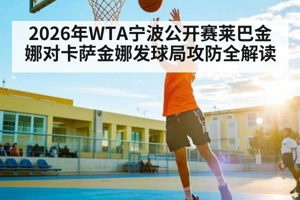 2026年WTA宁波公开赛莱巴金娜对卡萨金娜发球局攻防全解读