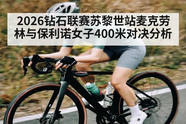 2026钻石联赛苏黎世站麦克劳林与保利诺女子400米对决分析