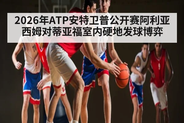 2026年ATP安特卫普公开赛阿利亚西姆对蒂亚福室内硬地发球博弈